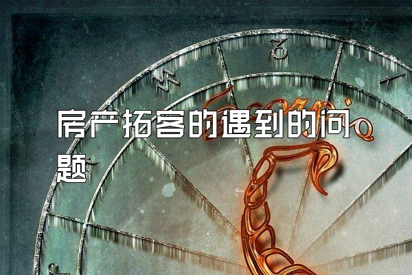 房产拓客的遇到的问题