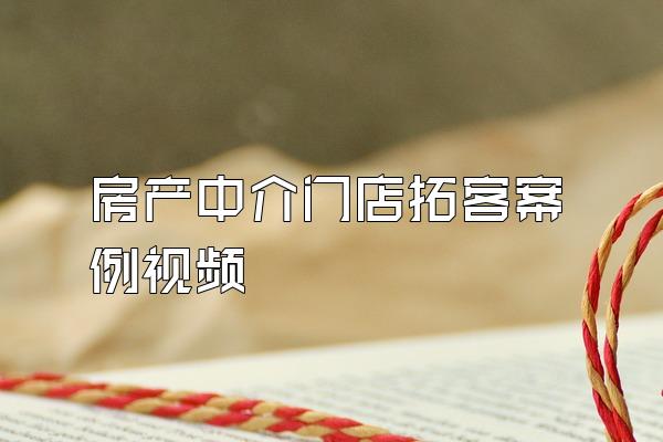 房产中介门店拓客案例视频