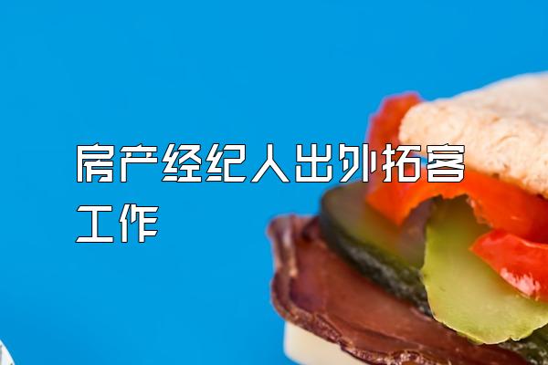 房产经纪人出外拓客工作