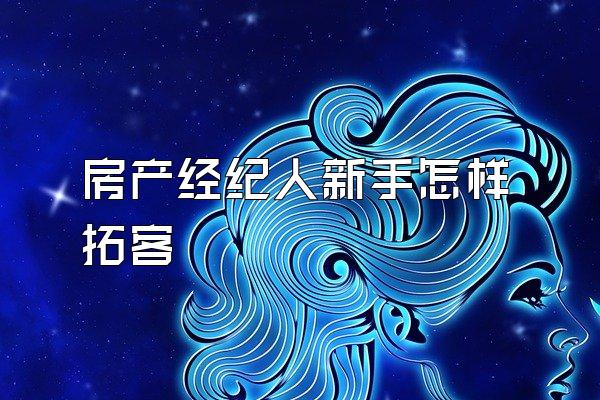 房产经纪人新手怎样拓客