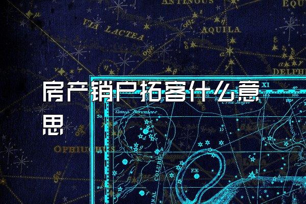 房产销户拓客什么意思