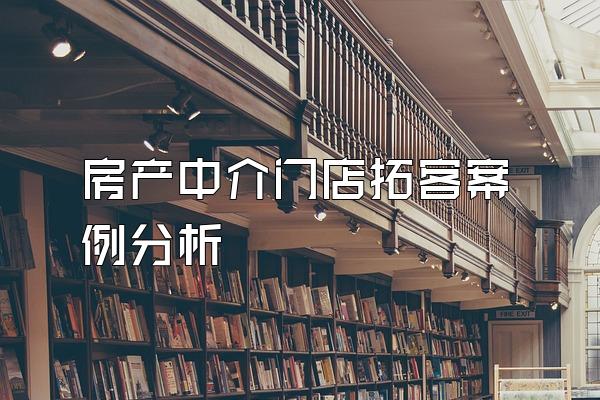 房产中介门店拓客案例分析