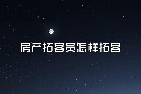 房产拓客员怎样拓客
