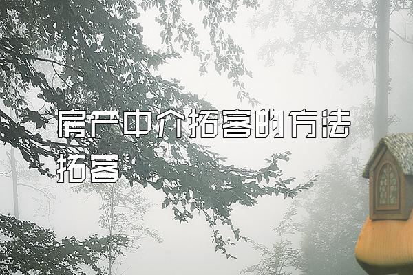 房产中介拓客的方法拓客