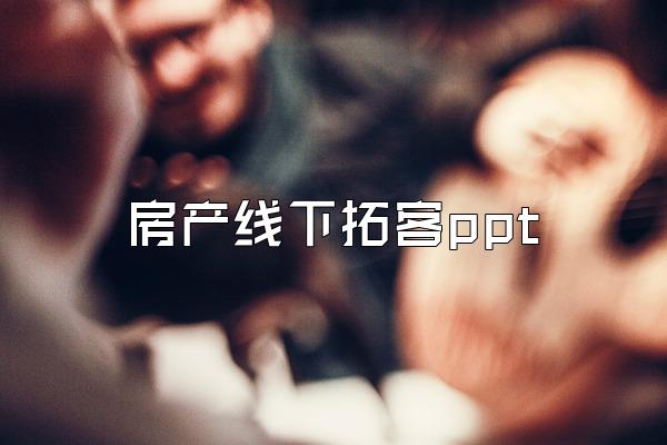 房产线下拓客ppt
