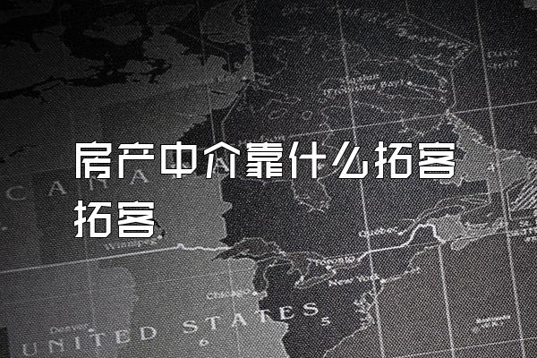 房产中介靠什么拓客拓客