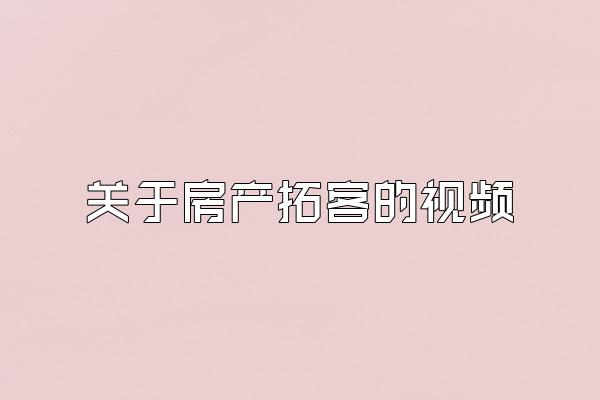 关于房产拓客的视频