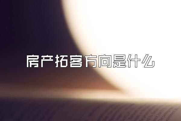 房产拓客方向是什么