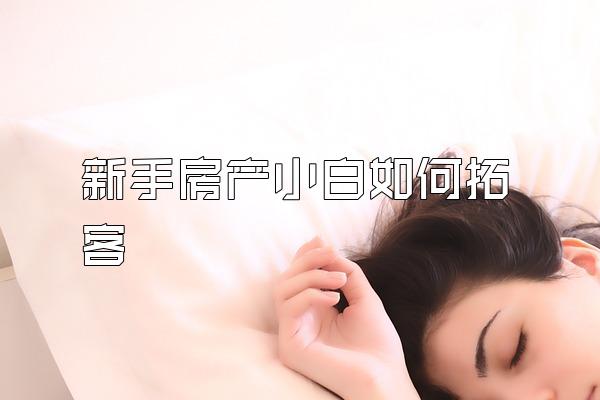 新手房产小白如何拓客