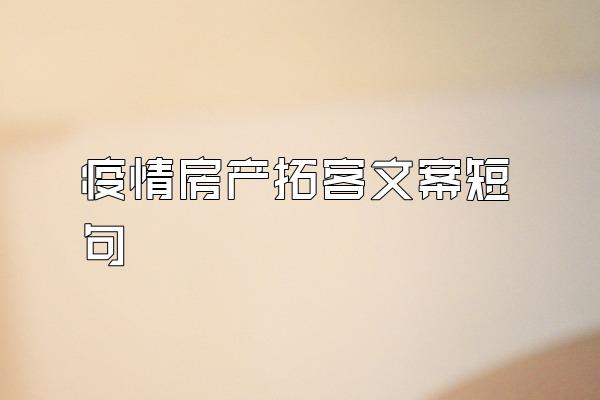 疫情房产拓客文案短句