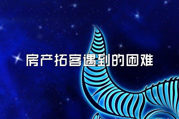 房产拓客遇到的困难
