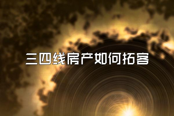 三四线房产如何拓客