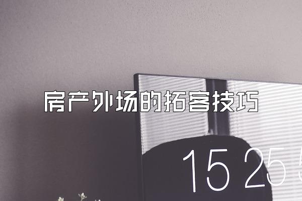 房产外场的拓客技巧