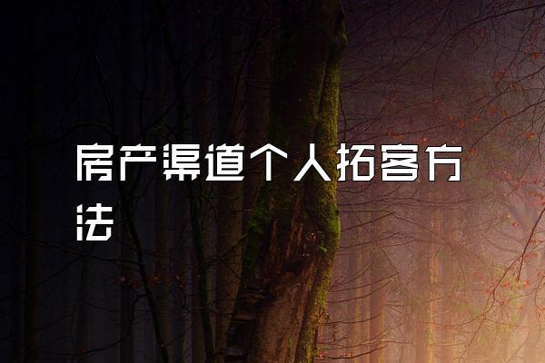 房产渠道个人拓客方法