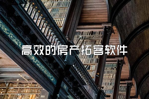 高效的房产拓客软件