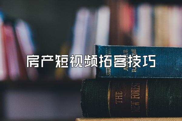房产短视频拓客技巧