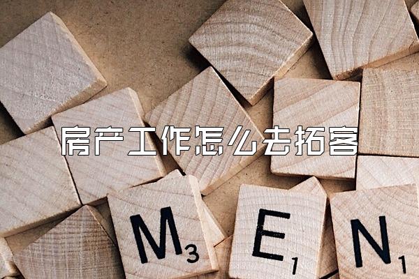 房产工作怎么去拓客