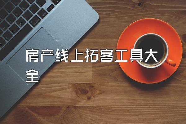 房产线上拓客工具大全