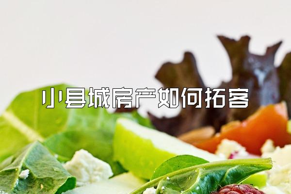 小县城房产如何拓客