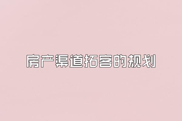 房产渠道拓客的规划