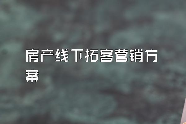 房产线下拓客营销方案