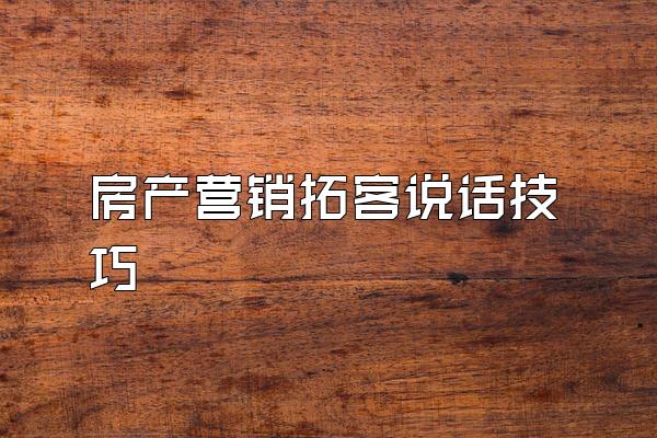 房产营销拓客说话技巧