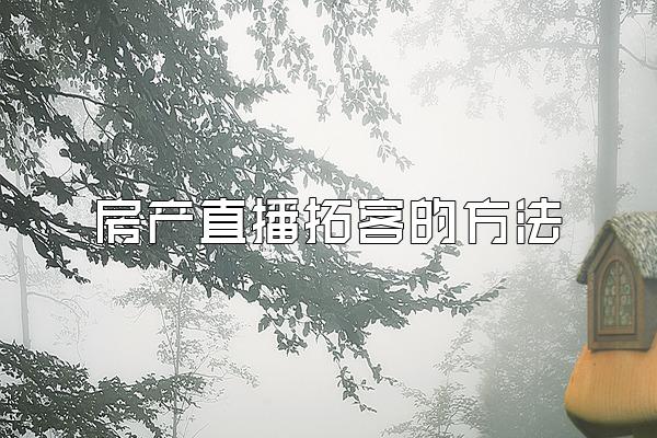 房产直播拓客的方法