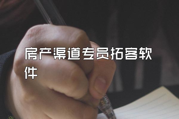 房产渠道专员拓客软件