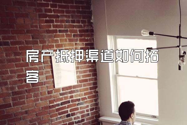 房产抵押渠道如何拓客