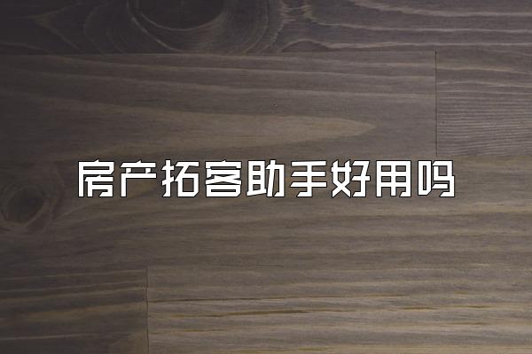 房产拓客助手好用吗