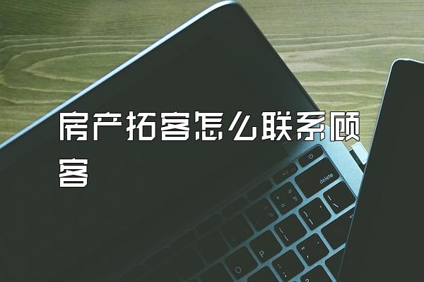 房产拓客怎么联系顾客