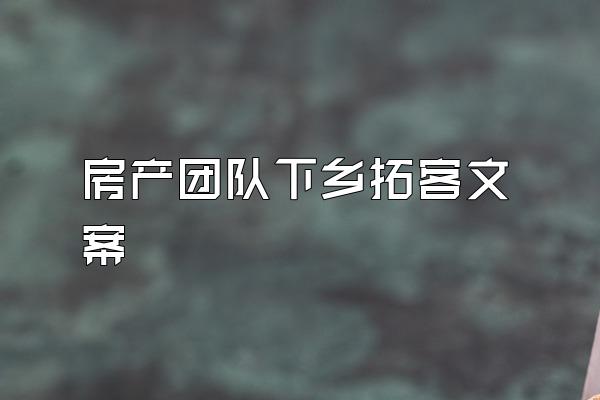 房产团队下乡拓客文案