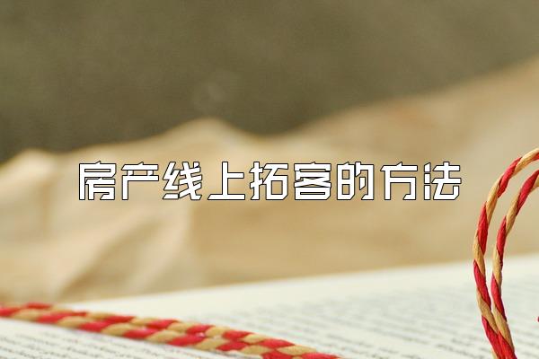 房产线上拓客的方法