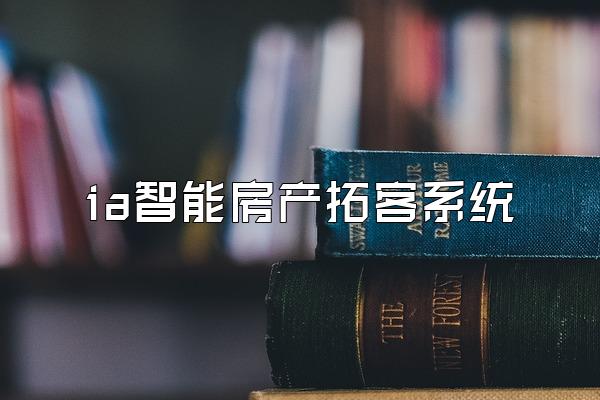 ia智能房产拓客系统