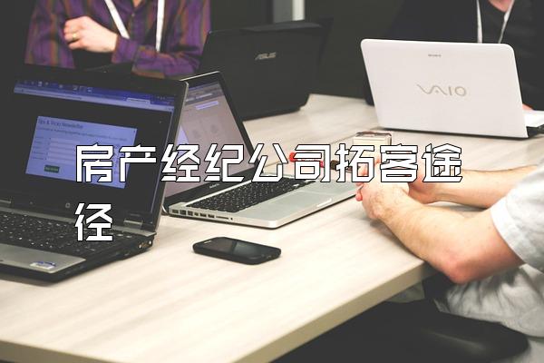 房产经纪公司拓客途径