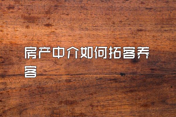 房产中介如何拓客养客