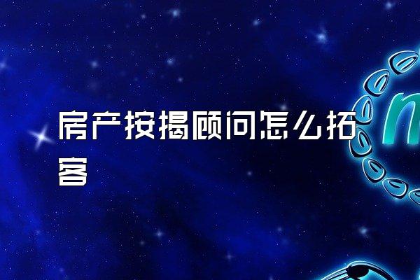 房产按揭顾问怎么拓客