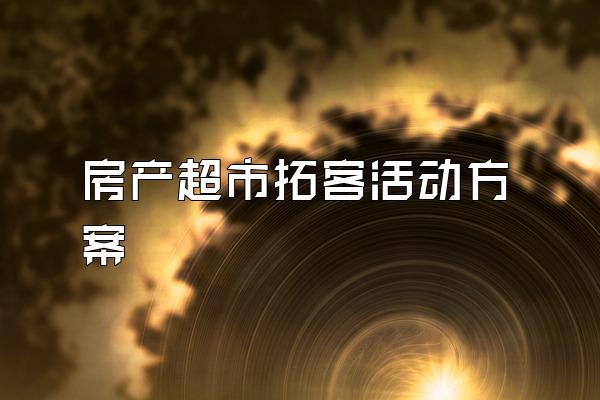 房产超市拓客活动方案