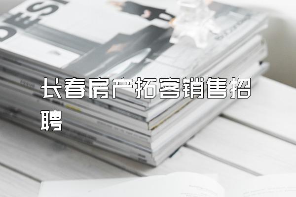 长春房产拓客销售招聘
