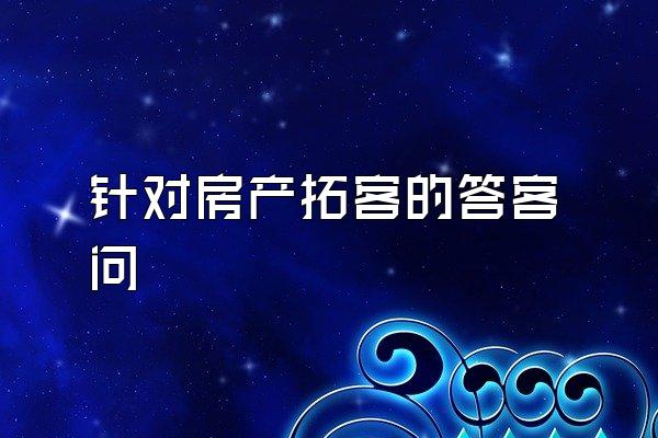 针对房产拓客的答客问