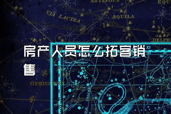 房产人员怎么拓客销售