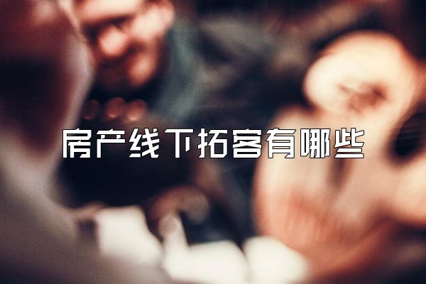 房产线下拓客有哪些