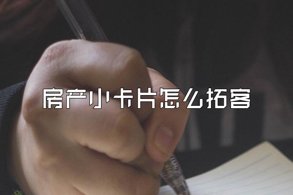 房产小卡片怎么拓客