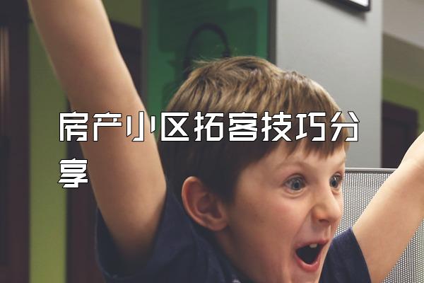 房产小区拓客技巧分享