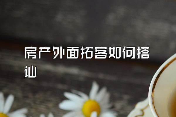 房产外面拓客如何搭讪