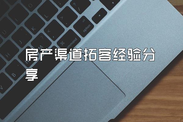 房产渠道拓客经验分享