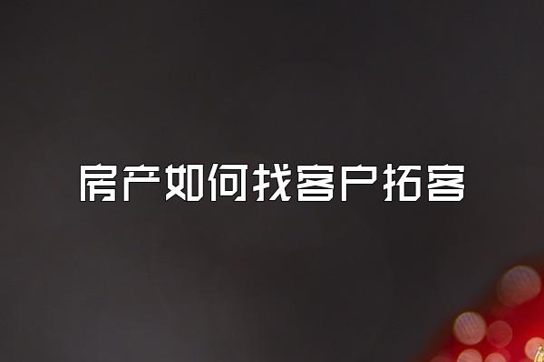 房产如何找客户拓客