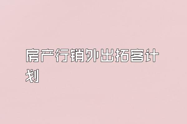 房产行销外出拓客计划