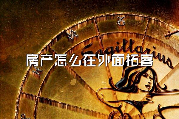 房产怎么在外面拓客