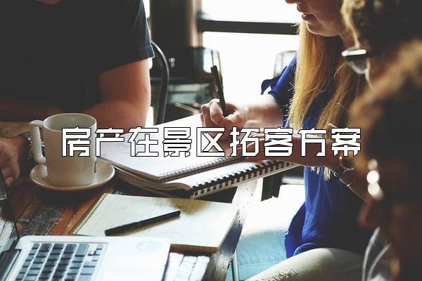 房产在景区拓客方案